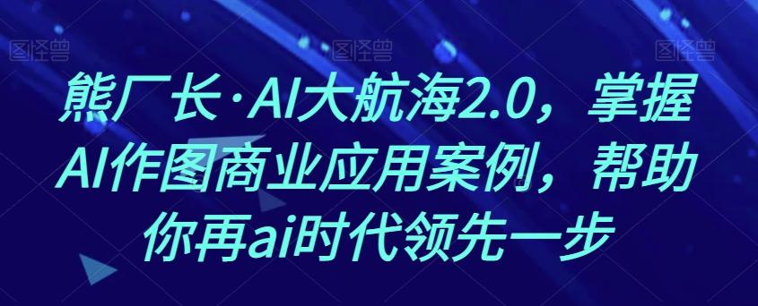 熊厂长·AI大航海2.0，掌握AI作图商业应用案例，帮助你再ai时代领先一步-梦想波浪