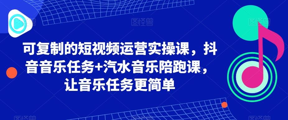 可复制的短视频运营实操课，抖音音乐任务+汽水音乐陪跑课，让音乐任务更简单-梦想波浪