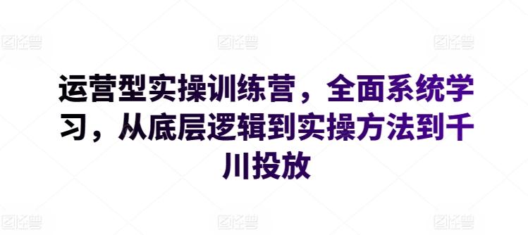 运营型实操训练营，全面系统学习，从底层逻辑到实操方法到千川投放-梦想波浪