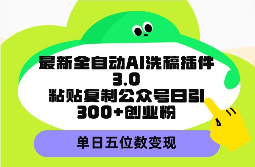 (9662期)最新全自动AI洗稿插件3.0，粘贴复制公众号日引300+创业粉，单日五位数变现-梦想波浪