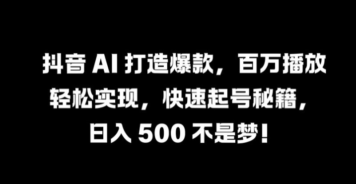 抖音 AI 打造爆款，百万播放轻松实现，快速起号秘籍【揭秘】-梦想波浪