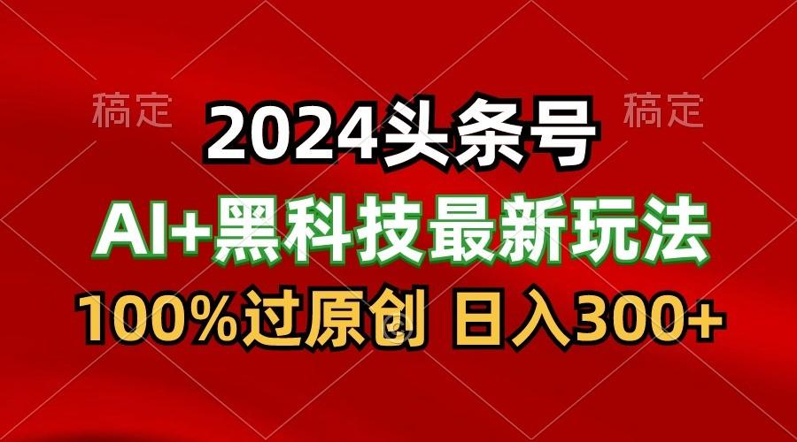 2024最新AI头条+黑科技猛撸收益,100%过原创,三天必起号,每天5分钟,月入1W+-梦想波浪