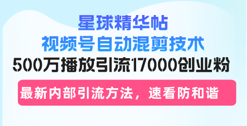 星球精华帖视频号自动混剪技术，500万播放引流17000创业粉，最新内部引...-梦想波浪