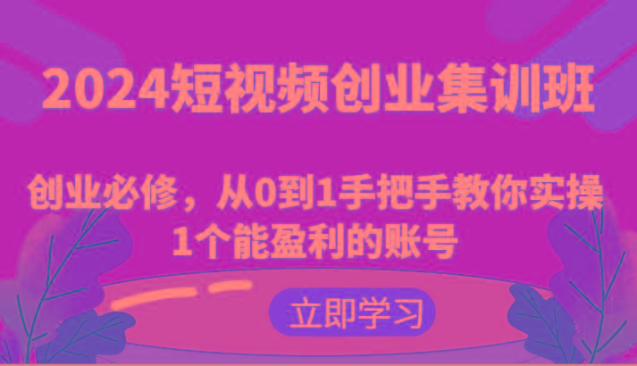 2024短视频创业集训班：创业必修，从0到1手把手教你实操1个能盈利的账号-梦想波浪