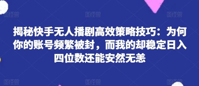 揭秘快手无人播剧高效策略技巧：为何你的账号频繁被封，而我的却稳定日入四位数还能安然无恙【揭秘】-梦想波浪