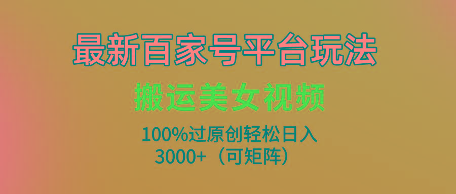 (9852期)最新百家号平台玩法，搬运美女视频100%过原创大揭秘，轻松日入3000+(可…-梦想波浪