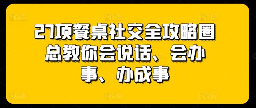 27项餐桌社交全攻略圈总教你会说话、会办事、办成事-梦想波浪