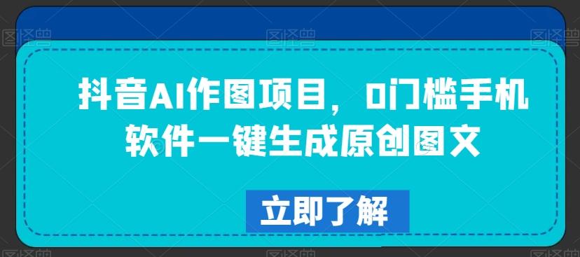 抖音AI作图项目，0门槛手机软件一键生成原创图文【揭秘】-梦想波浪