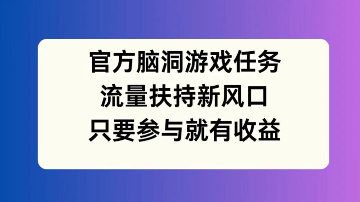 官方脑洞游戏任务，流量扶持新风口，只要参与就有收益【揭秘】-梦想波浪