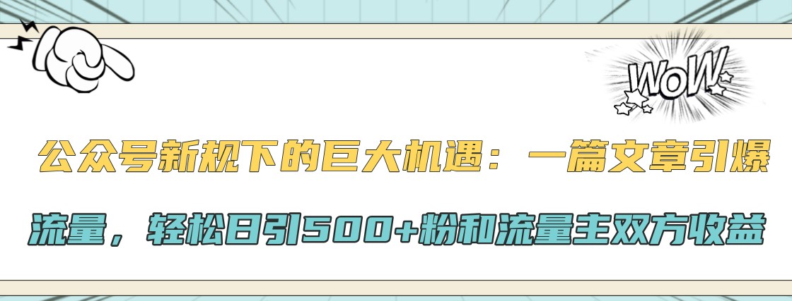 公众号新规下的巨大机遇：一篇文章引爆流量，轻松日引500+粉和流量主双方收益-梦想波浪