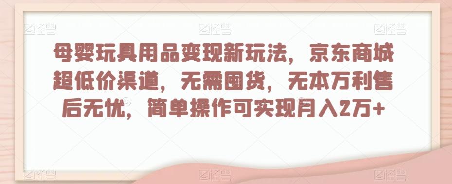 母婴玩具用品变现新玩法，京东商城超低价渠道，简单操作可实现月入2万+【揭秘】-梦想波浪