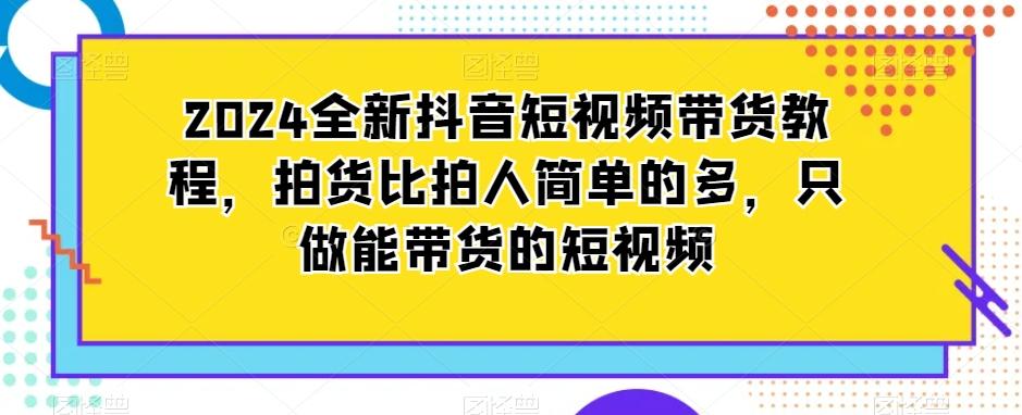 2024全新抖音短视频带货教程,拍货比拍人简单的多,只做能带货的短视频-梦想波浪