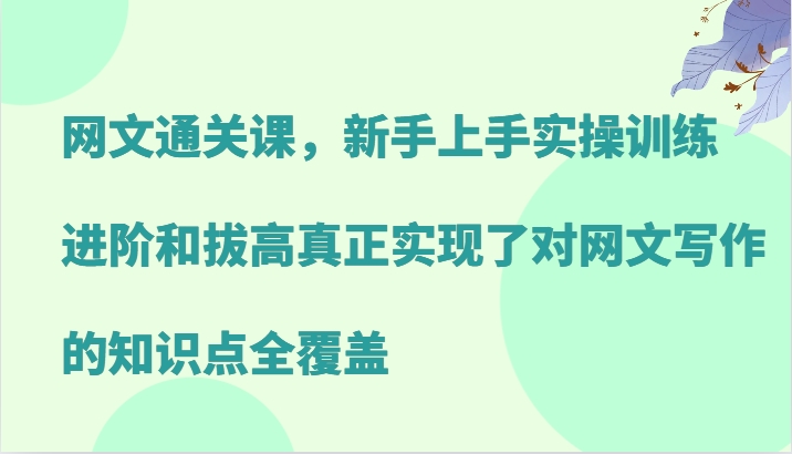 网文通关课，新手上手实操训练，进阶和拔高真正实现了对网文写作的知识点全覆盖-梦想波浪