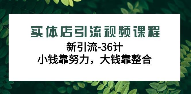 实体店引流视频课程，新引流-36计，小钱靠努力，大钱靠整合(48节课)-梦想波浪