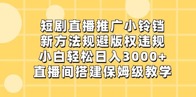 短剧直播推广小铃铛,小白轻松日入3000+,新方法规避版权违规,直播间搭建保姆级教学-梦想波浪