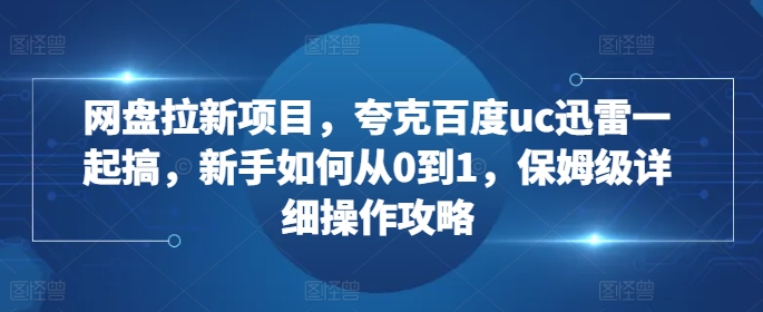 网盘拉新项目，夸克百度uc迅雷一起搞，新手如何从0到1，保姆级详细操作攻略-梦想波浪