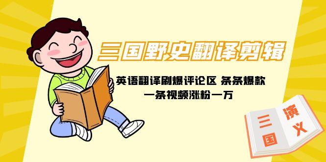 (9264期)三国野史翻译剪辑 英语翻译刷爆评论区 条条爆款一条视频涨粉1w+附888G素材-梦想波浪