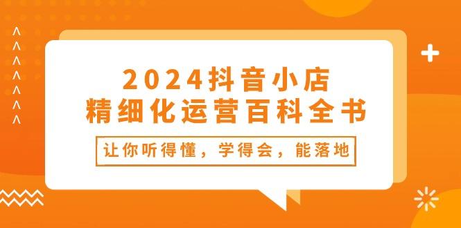 2024抖音小店-精细化运营百科全书：让你听得懂，学得会，能落地(34节课-梦想波浪