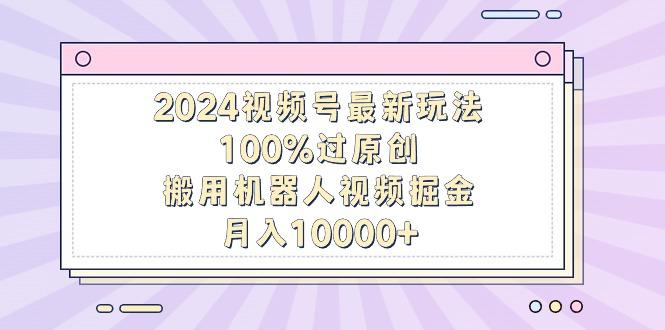 2024视频号最新玩法，100%过原创，搬用机器人视频掘金，月入10000+-梦想波浪