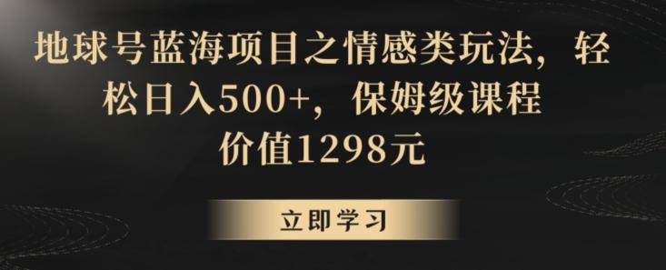 地球号蓝海项目之情感类玩法,轻松日入500+,保姆级课程【揭秘】-梦想波浪