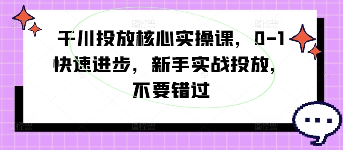 千川投放核心实操课，0-1快速进步，新手实战投放，不要错过-梦想波浪