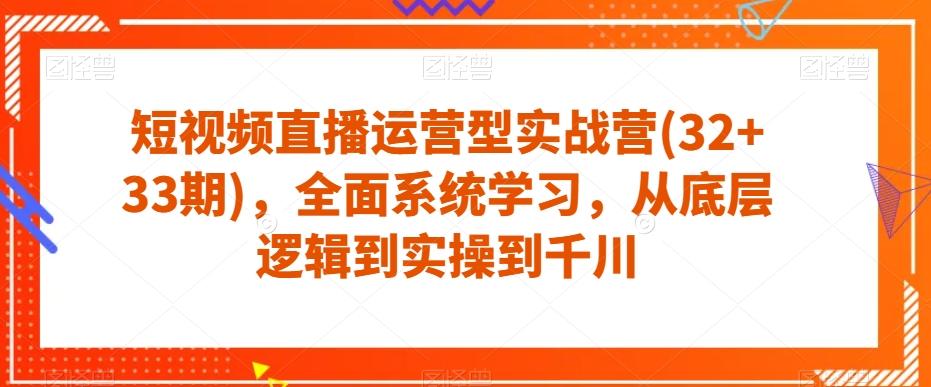 短视频直播运营型实战营(32+33期)，全面系统学习，从底层逻辑到实操到千川-梦想波浪