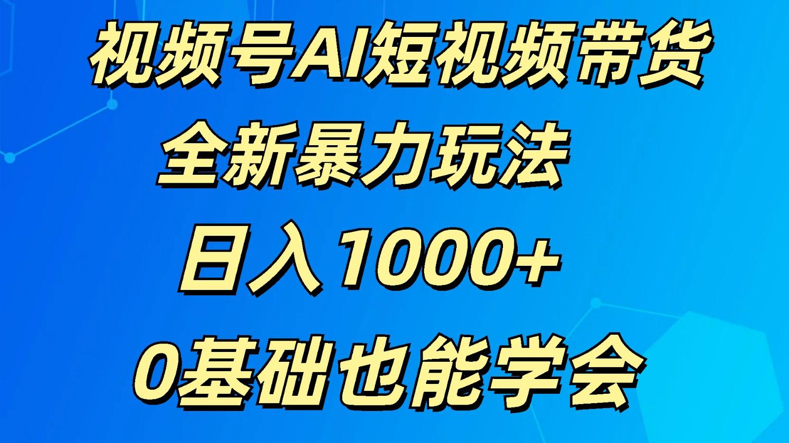 视频号AI短视频带货掘金计划全新暴力玩法 日入1000+ 0基础也能学会-梦想波浪