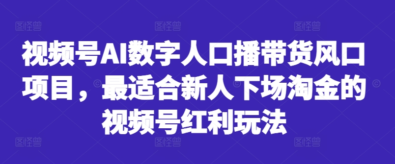 视频号AI数字人口播带货风口项目,最适合新人下场淘金的视频号红利玩法-梦想波浪
