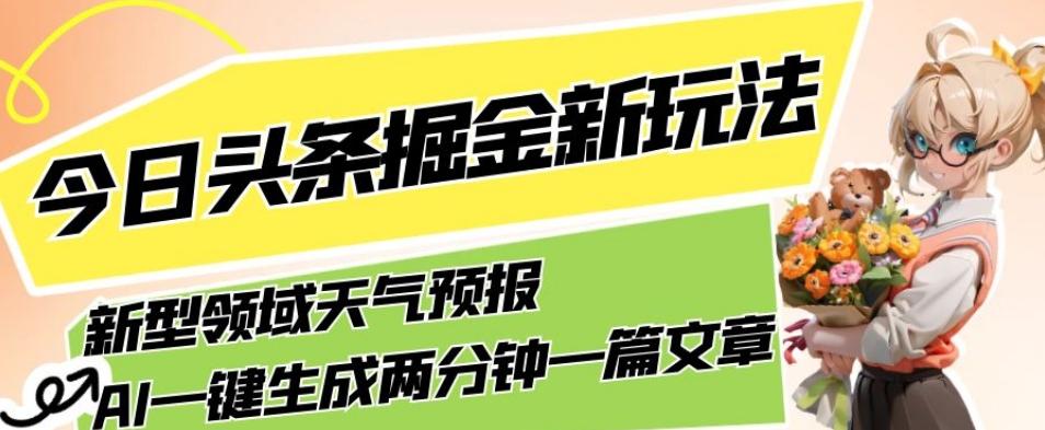 今日头条掘金新玩法,关于新型领域天气预报,AI一键生成两分钟一篇文章,复制粘贴轻松月入5000+-梦想波浪