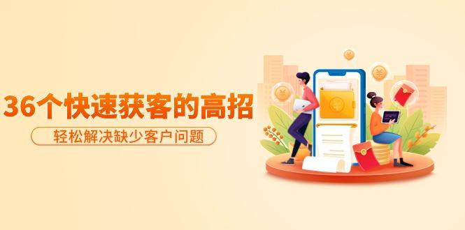 (9644期)分享36个快速获客的高招:轻松解决缺少客户问题,有效才是硬道理-梦想波浪