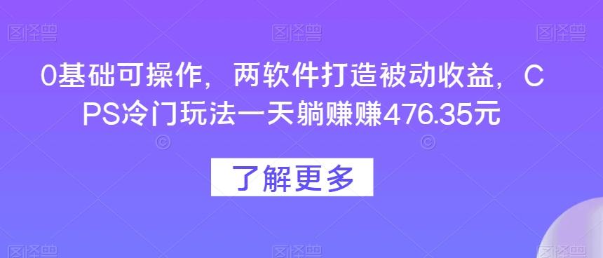 0基础可操作,两软件打造被动收益,CPS冷门玩法一天躺赚赚476.35元-梦想波浪
