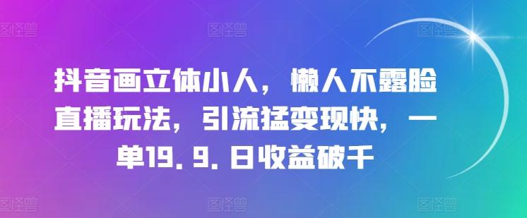 抖音画立体小人,懒人不露脸直播玩法,引流猛变现快,一单19.9.日收益破千【揭秘】-梦想波浪