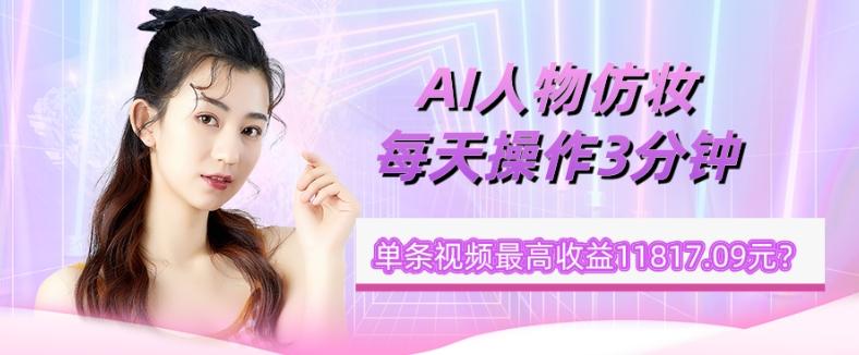1个学员AI人物仿妆，每天操作3分钟，单条视频最高收益11817.09元？-梦想波浪
