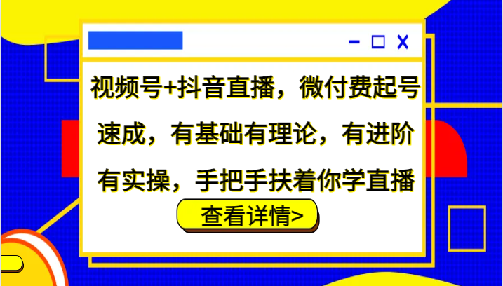 视频号+抖音直播,微付费起号速成,有基础有理论,有进阶有实操,手把手扶着你学直播-梦想波浪