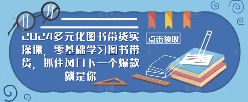 ​​2024多元化图书带货实操课，零基础学习图书带货，抓住风口下一个爆款就是你-梦想波浪