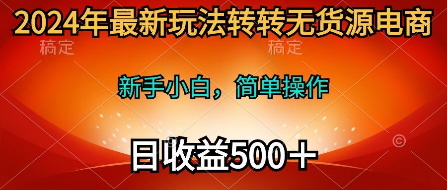 (10003期)2024年最新玩法转转无货源电商，新手小白 简单操作，长期稳定 日收入500＋-梦想波浪