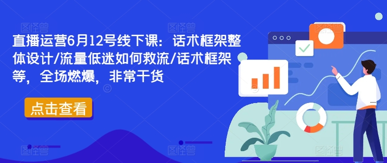 直播运营6月12号线下课：话术框架整体设计/流量低迷如何救流/话术框架等，全场燃爆，非常干货-梦想波浪