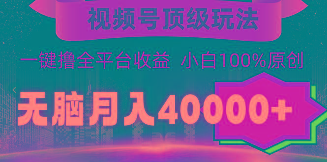 (9281期)视频号顶级玩法，无脑月入40000+，一键撸全平台收益，纯小白也能100%原创-梦想波浪