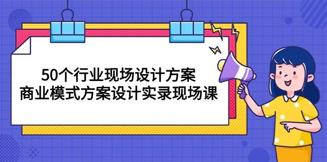 50个行业 现场设计方案，商业模式方案设计实录现场课(50节课-梦想波浪
