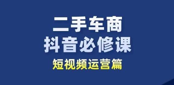二手车商抖音必修课短视频运营，二手车行业从业者新赛道-梦想波浪