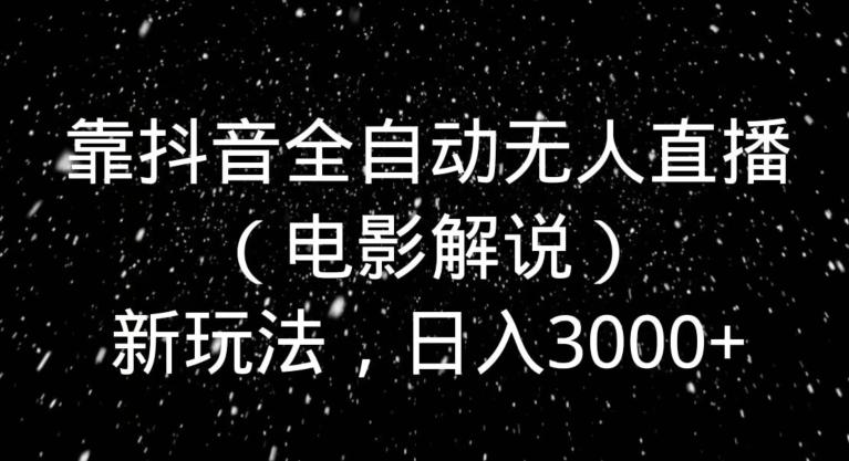 靠抖音全自动无人直播（电影解说）新玩法，日入3000+-梦想波浪