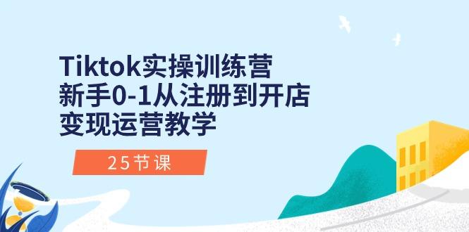 Tiktok实操训练营：新手0-1从注册到开店变现运营教学(25节课-梦想波浪
