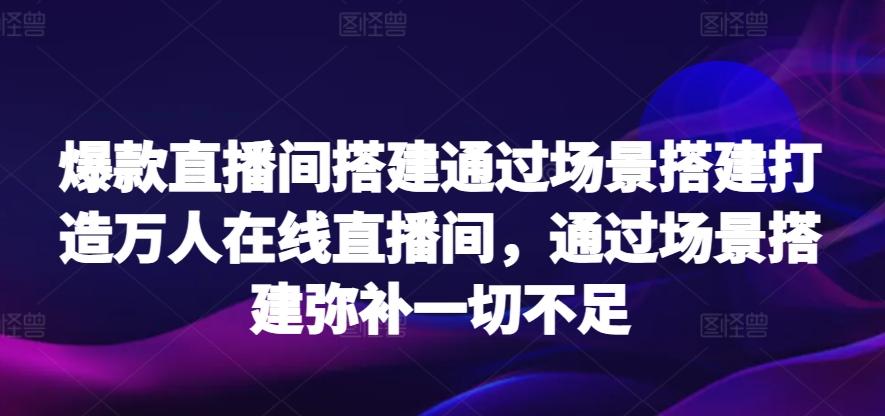 爆款直播间搭建通过场景搭建打造万人在线直播间，通过场景搭建弥补一切不足-梦想波浪