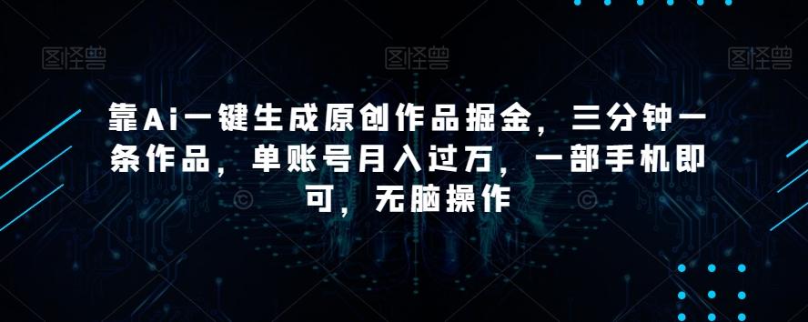 靠Ai一键生成原创作品掘金，三分钟一条作品，单账号月入过万，一部手机即可，无脑操作【揭秘】-梦想波浪
