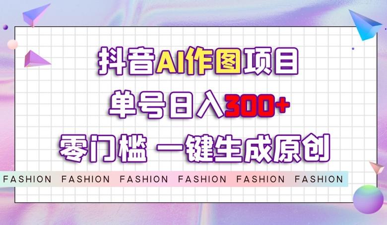 抖音AI作图项目，0门槛单号日入300+，一键生成原创图文【揭秘】-梦想波浪