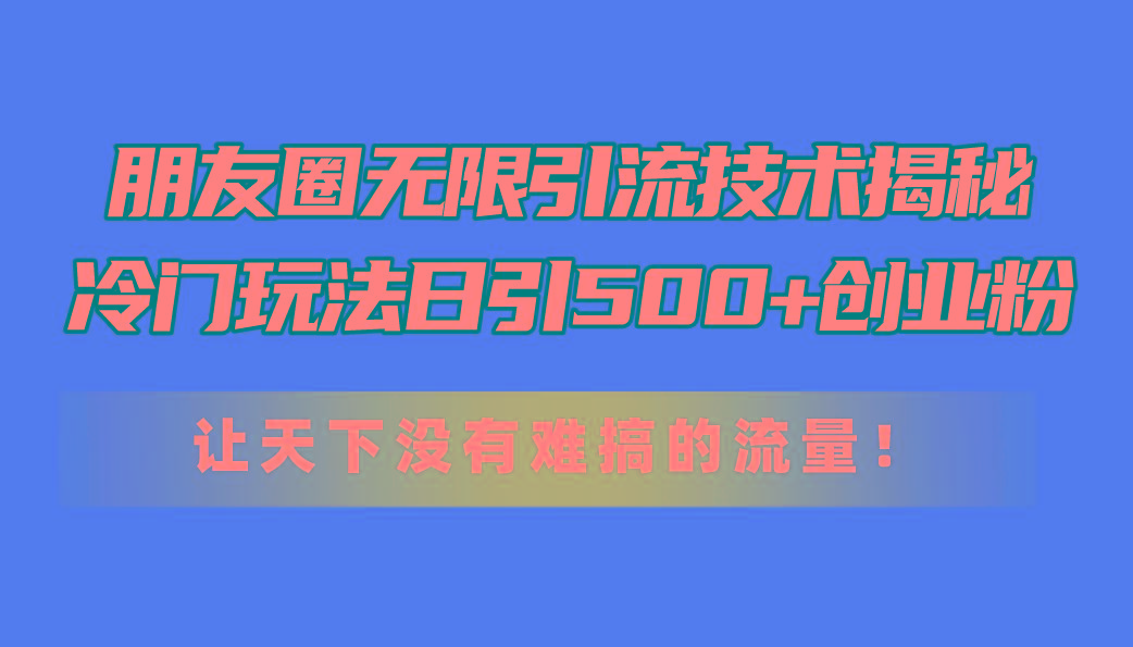 朋友圈无限引流技术揭秘，一个冷门玩法日引500+创业粉，让天下没有难搞…-梦想波浪