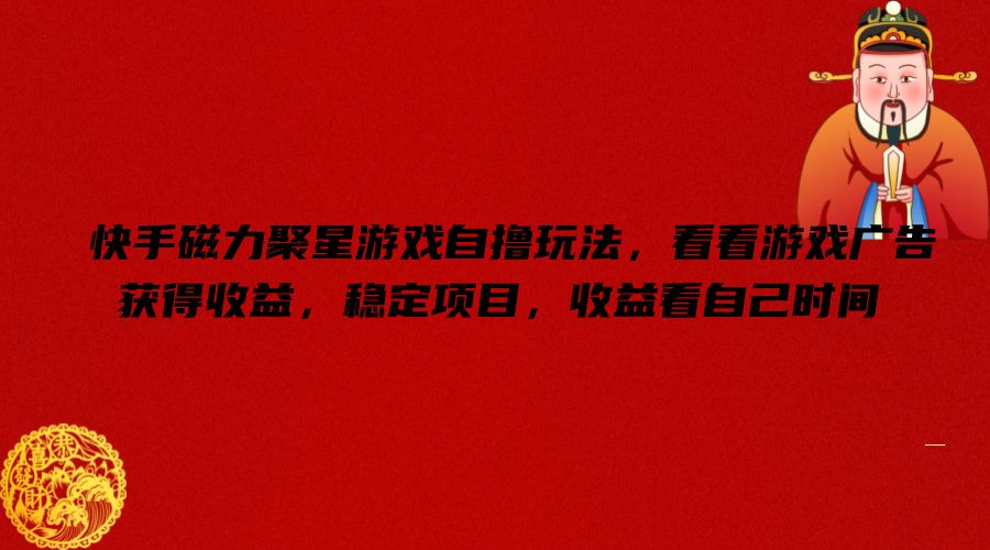 快手磁力聚星游戏自撸玩法，看看游戏广告获得收益，稳定项目，收益看自己时间【揭秘】-梦想波浪