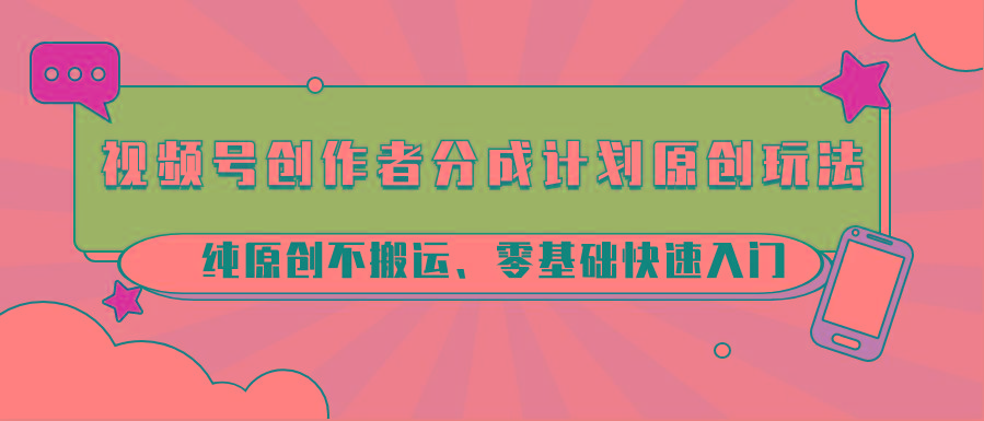 视频号创作者分成计划原创玩法；纯原创不搬运、零基础快速入门-梦想波浪