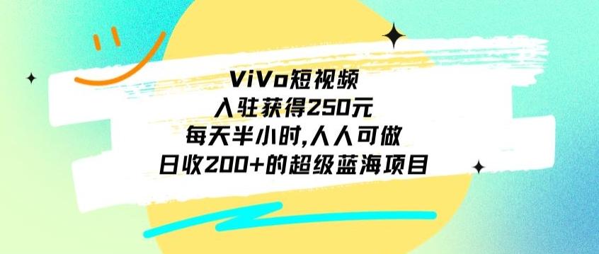 ViVo短视频，入驻获得250元，每天半小时，日收200+的超级蓝海项目，人人可做-梦想波浪
