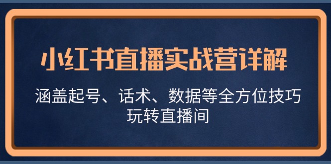 小红书直播实战营详解，涵盖起号、话术、数据等全方位技巧，玩转直播间-梦想波浪